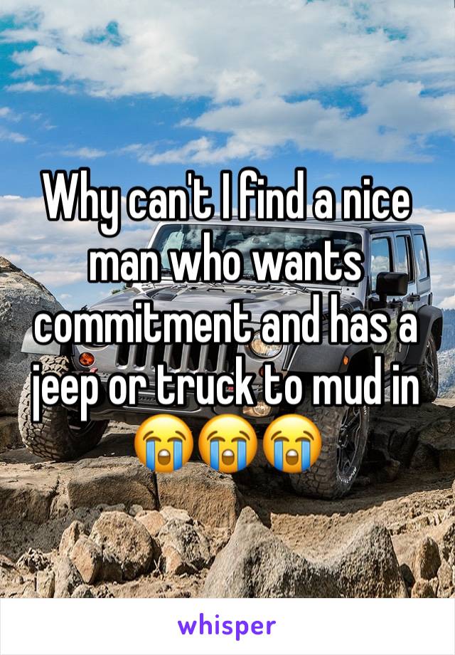 Why can't I find a nice man who wants commitment and has a jeep or truck to mud in 😭😭😭