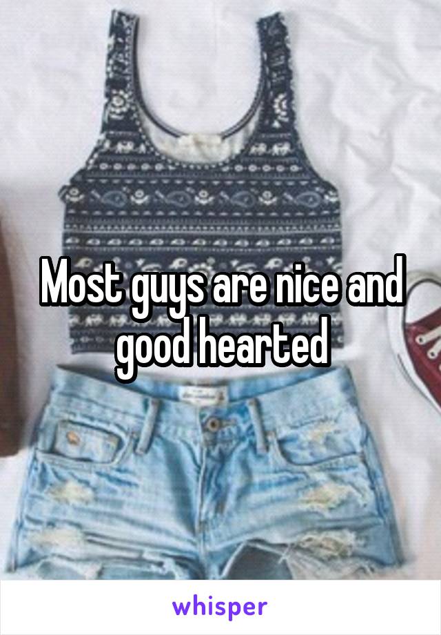 Most guys are nice and good hearted