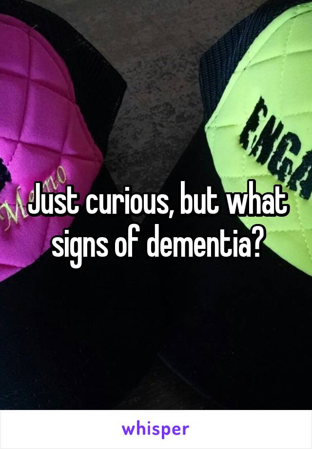 Just curious, but what signs of dementia?