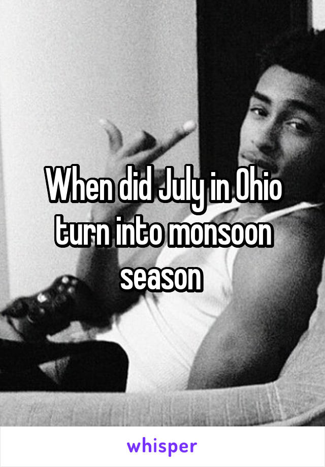 When did July in Ohio turn into monsoon season 
