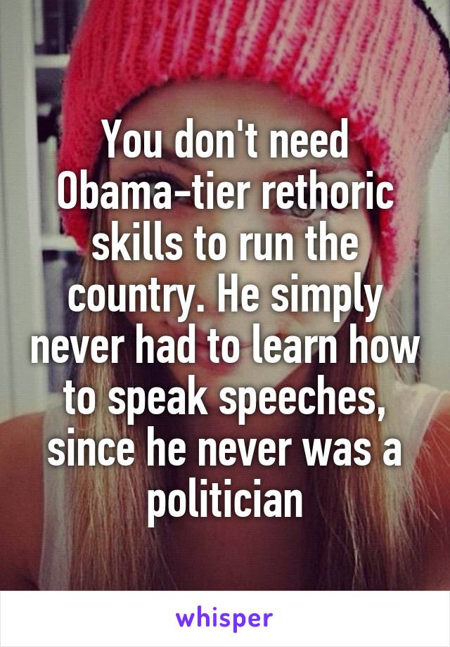 You don't need Obama-tier rethoric skills to run the country. He simply never had to learn how to speak speeches, since he never was a politician
