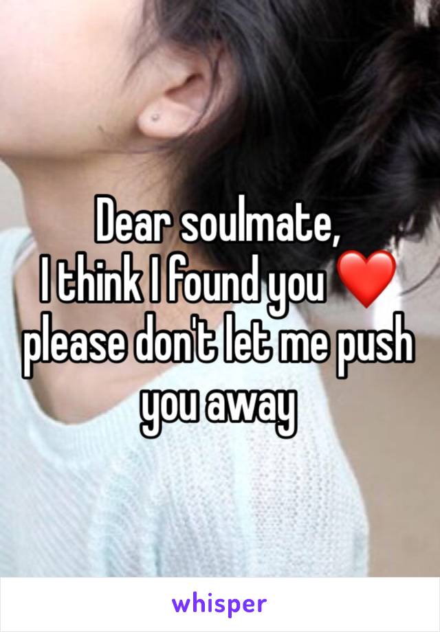 Dear soulmate,
I think I found you ❤️ please don't let me push you away 