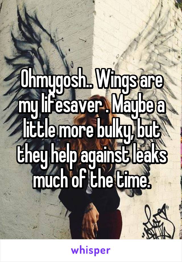 Ohmygosh.. Wings are my lifesaver . Maybe a little more bulky, but they help against leaks much of the time.