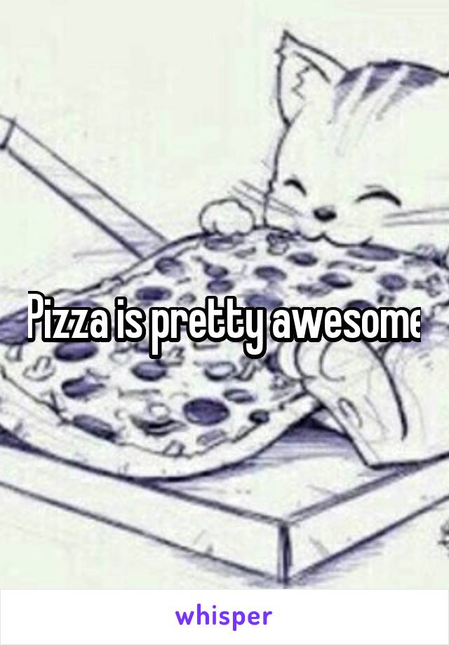 Pizza is pretty awesome