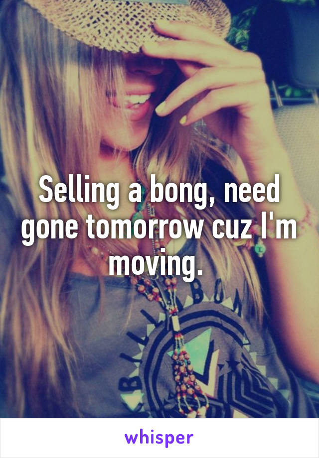 Selling a bong, need gone tomorrow cuz I'm moving. 