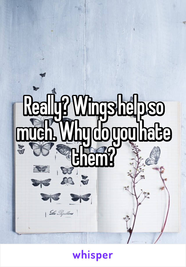Really? Wings help so much. Why do you hate them?