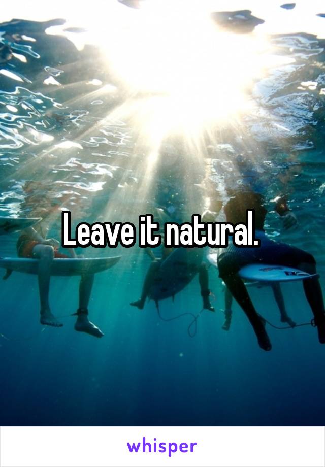 Leave it natural. 