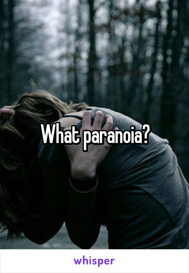 What paranoia?