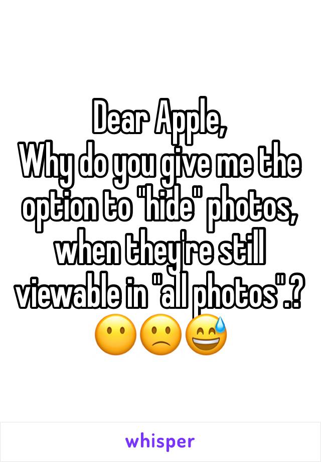 Dear Apple,
Why do you give me the option to "hide" photos, when they're still viewable in "all photos".?😶🙁😅
