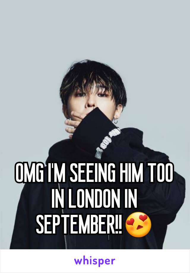 OMG I'M SEEING HIM TOO IN LONDON IN SEPTEMBER!!😍