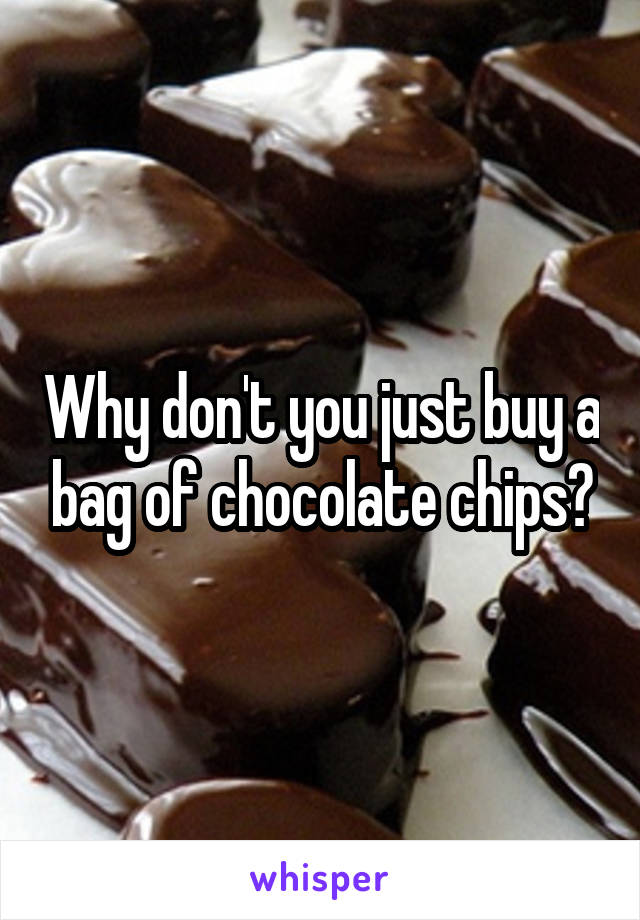 Why don't you just buy a bag of chocolate chips?