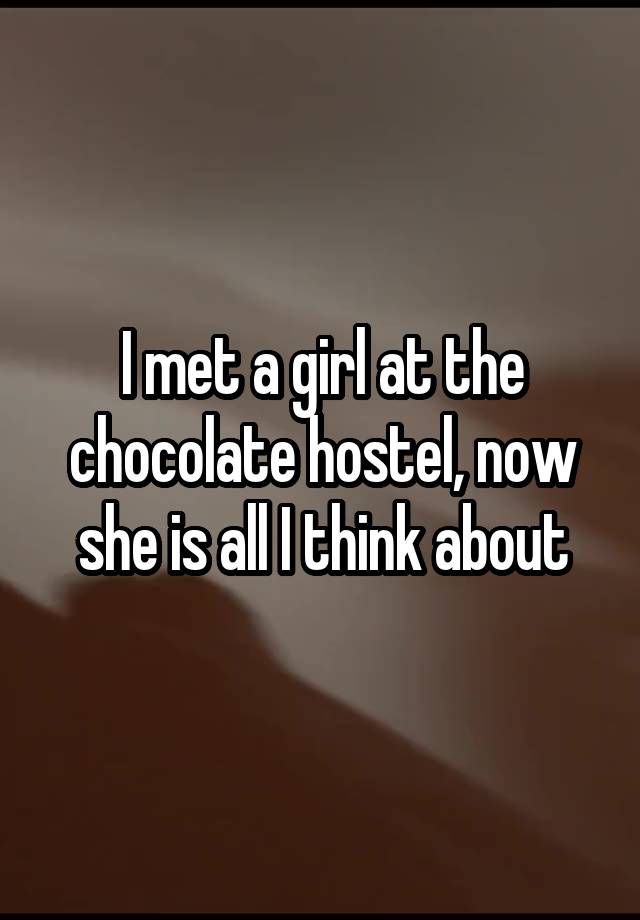 I met a girl at the chocolate hostel, now she is all I think about