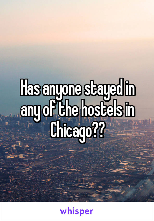 Has anyone stayed in any of the hostels in Chicago??