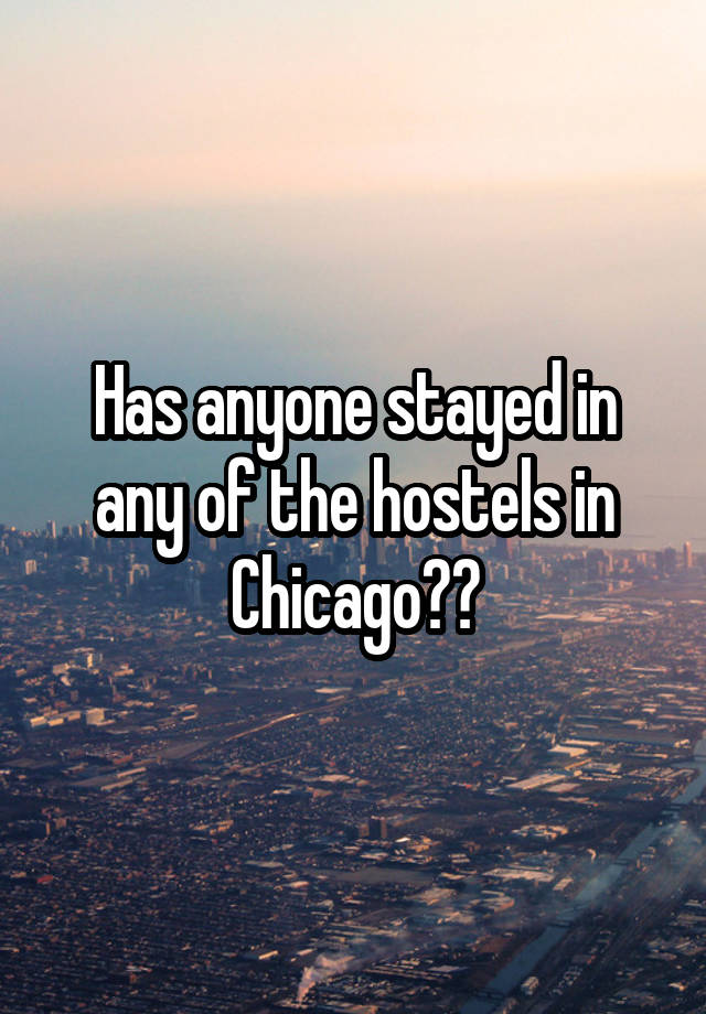 Has anyone stayed in any of the hostels in Chicago??