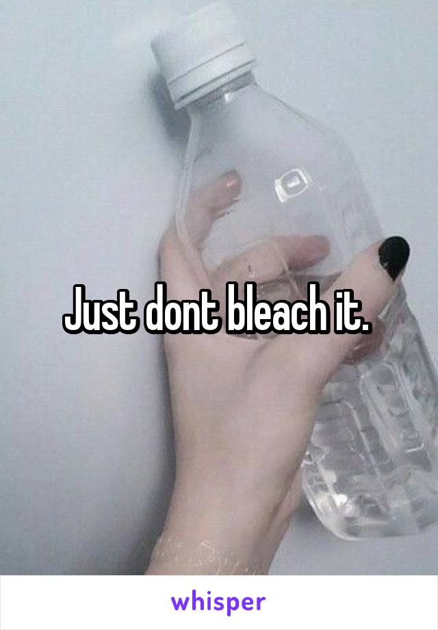 Just dont bleach it. 