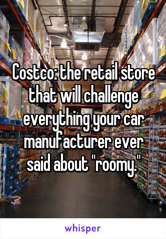 Costco: the retail store that will challenge everything your car manufacturer ever said about "roomy."