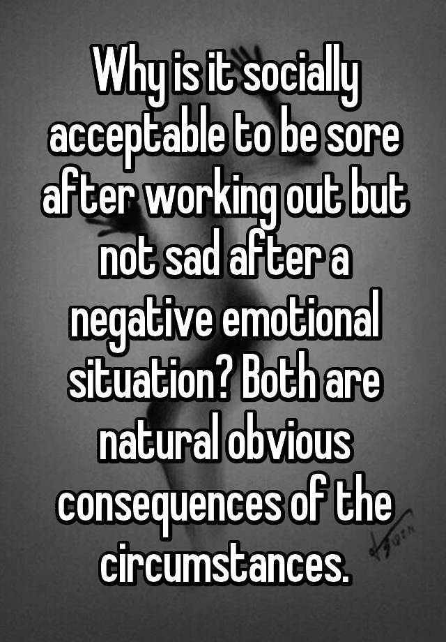 why-is-it-socially-acceptable-to-be-sore-after-working-out-but-not-sad