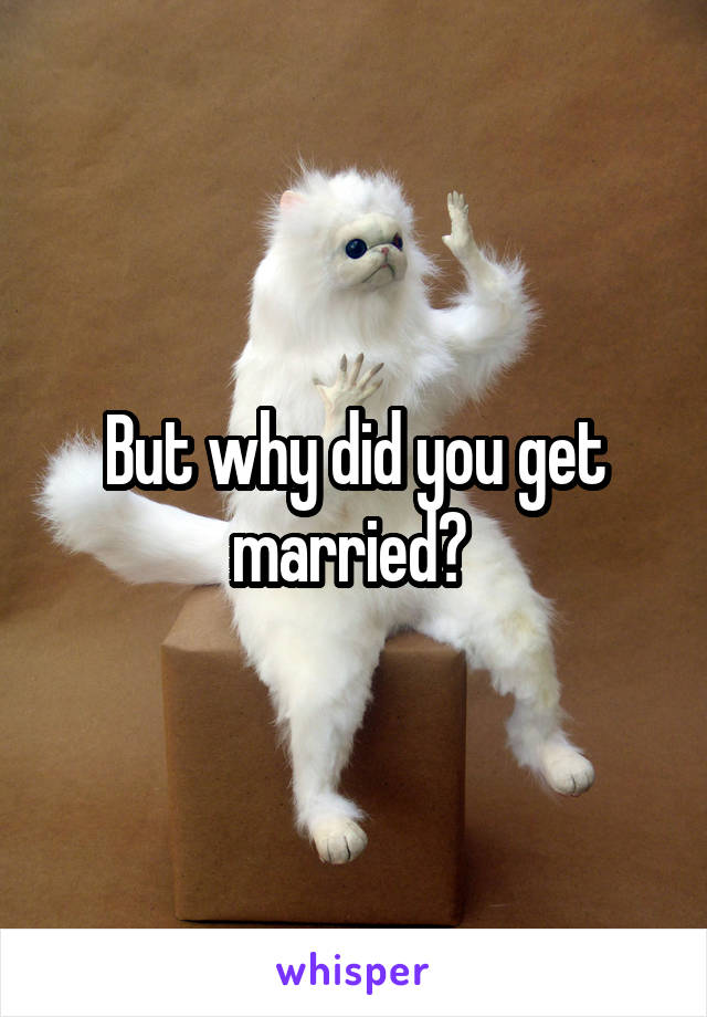 But why did you get married? 