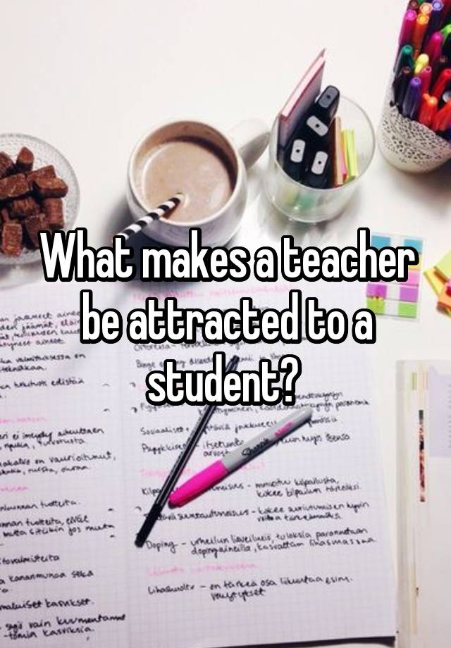 what-makes-a-teacher-be-attracted-to-a-student