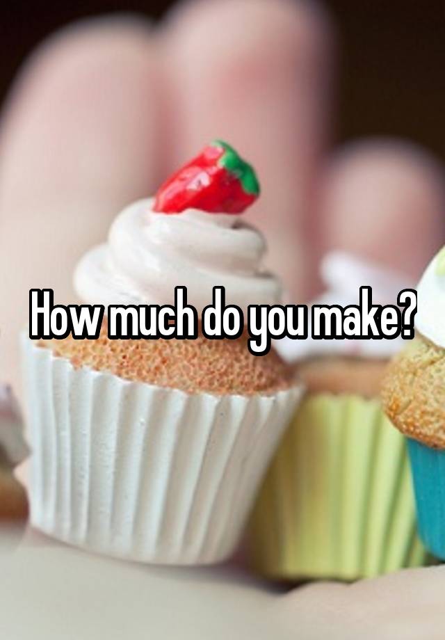 How much do you make?