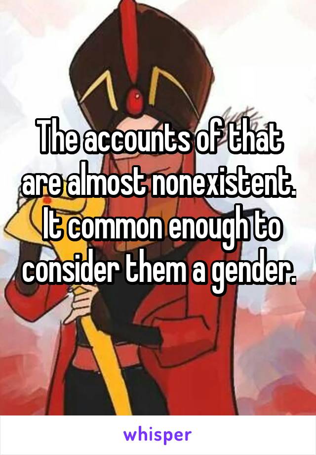 The accounts of that are almost nonexistent.  It common enough to consider them a gender. 