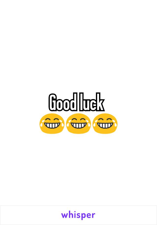 Good luck 
😂😂😂