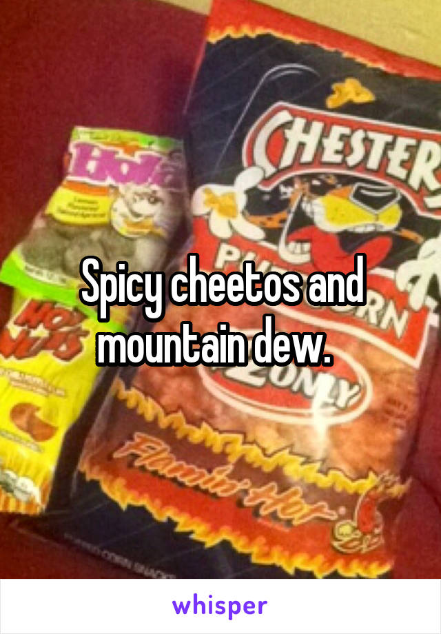 Spicy cheetos and mountain dew.  