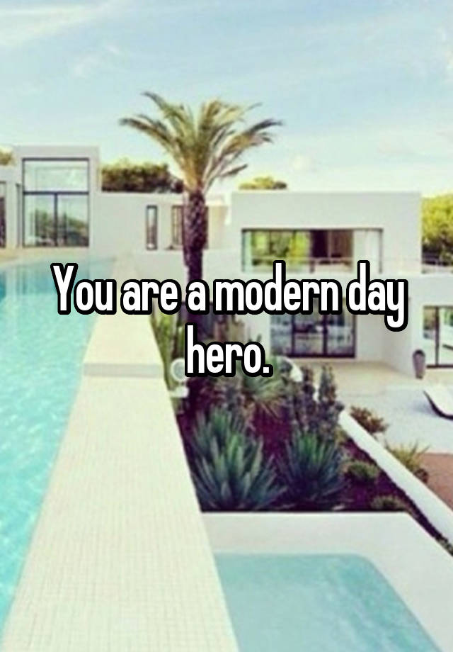 you-are-a-modern-day-hero