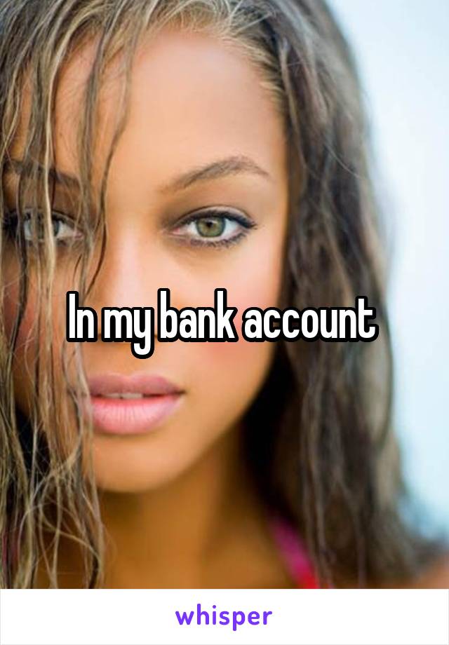 In my bank account 