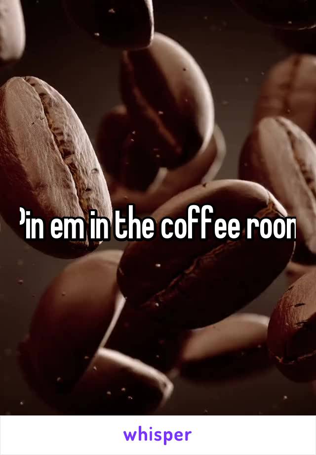 Pin em in the coffee room