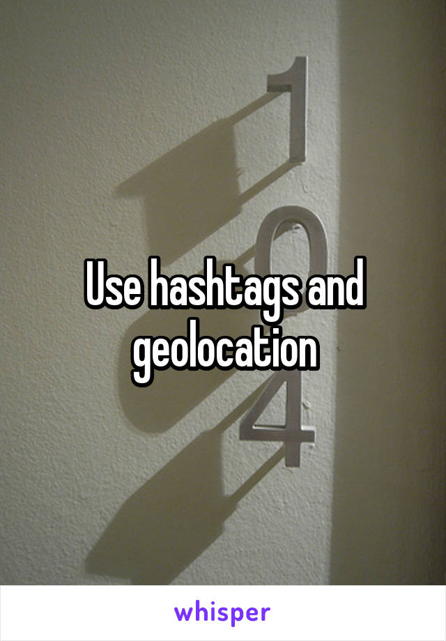 Use hashtags and geolocation