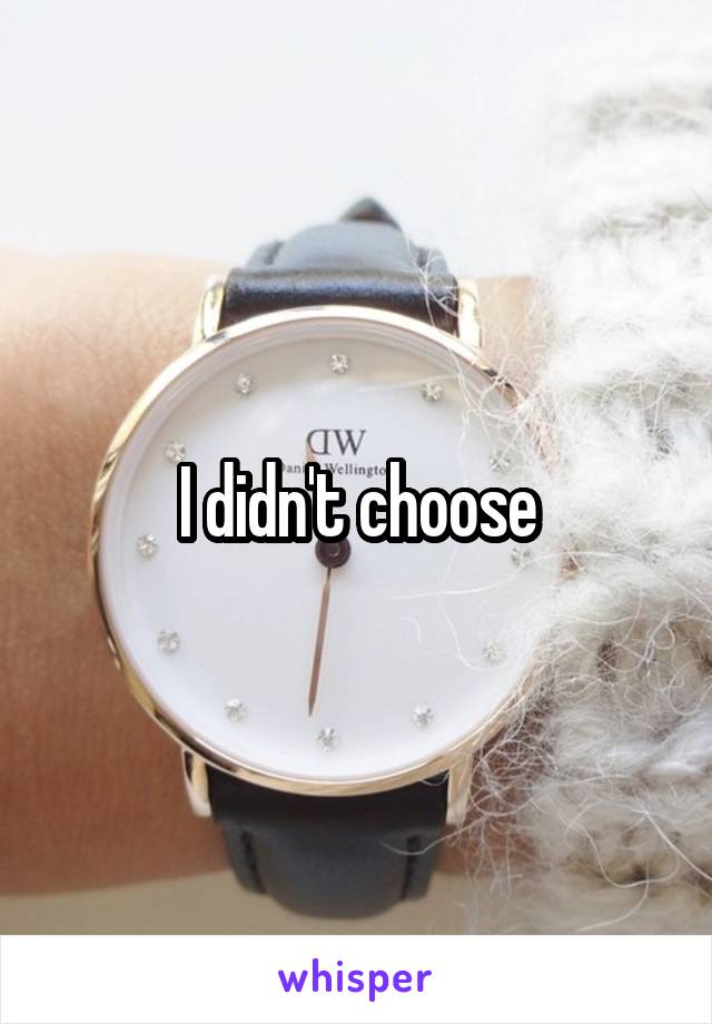 I didn't choose