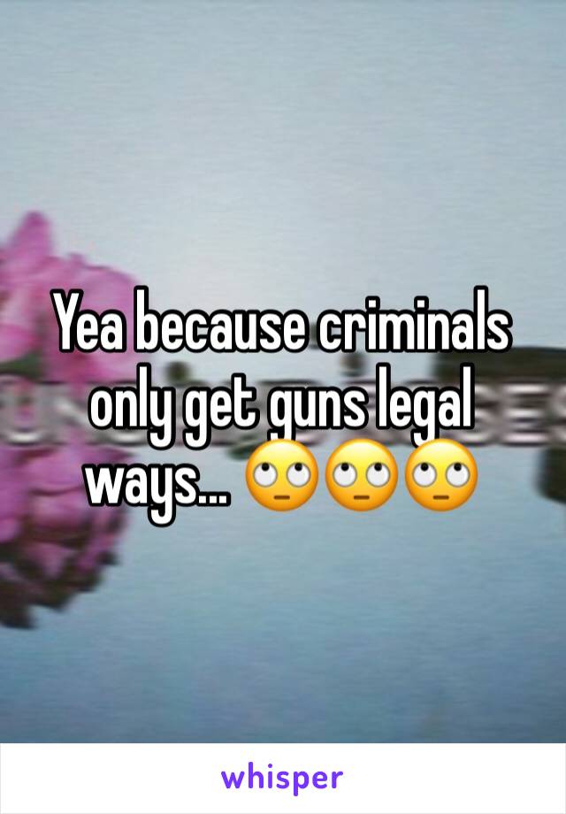 Yea because criminals only get guns legal ways... 🙄🙄🙄