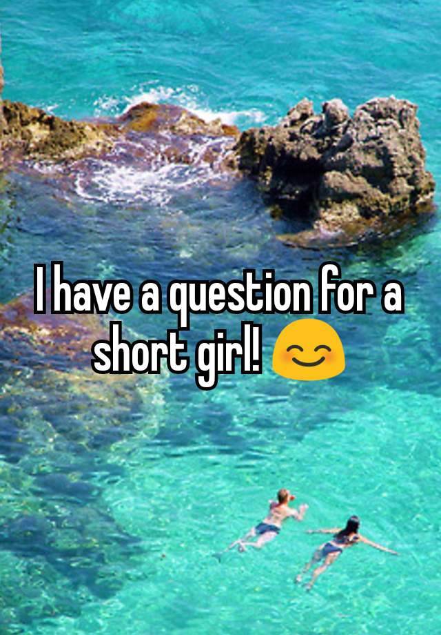 i-have-a-question-for-a-short-girl