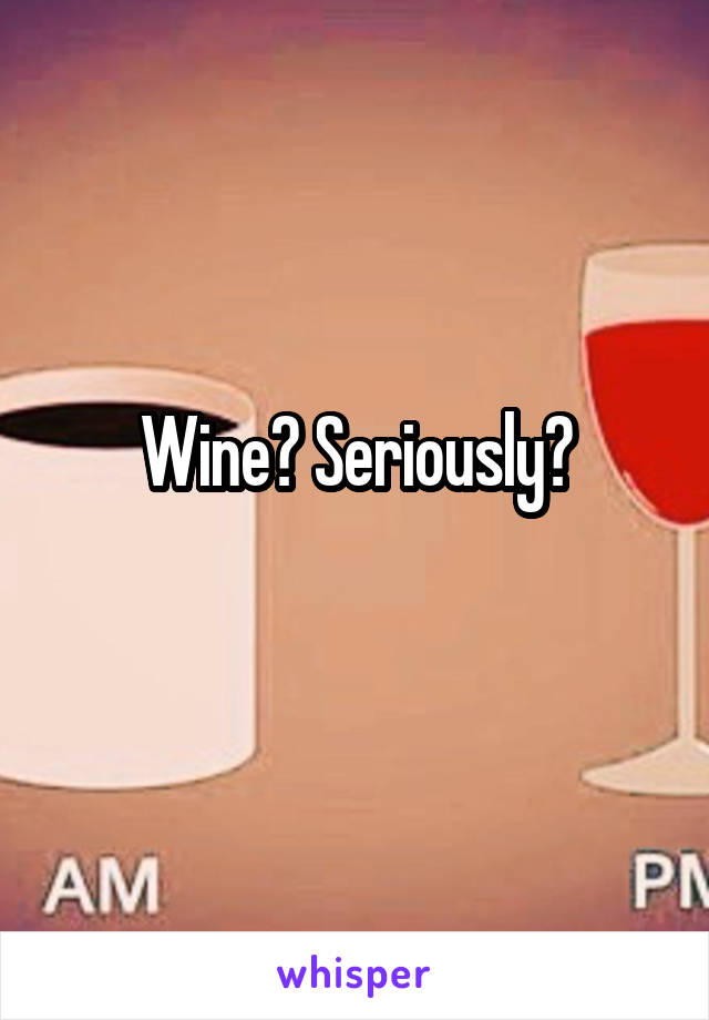 Wine? Seriously?

