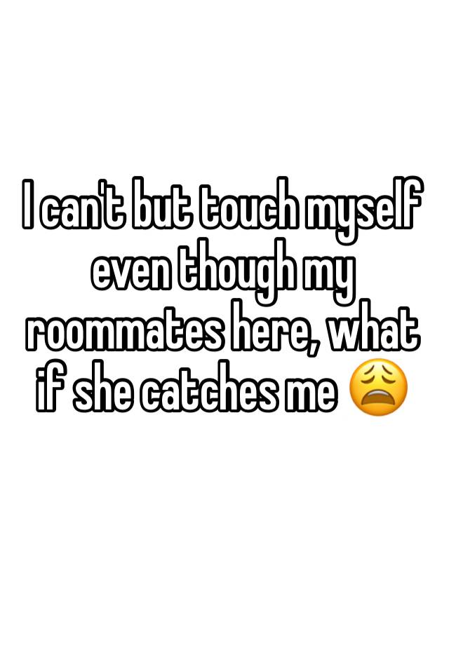 I Cant But Touch Myself Even Though My Roommates Here What If She Catches Me 😩