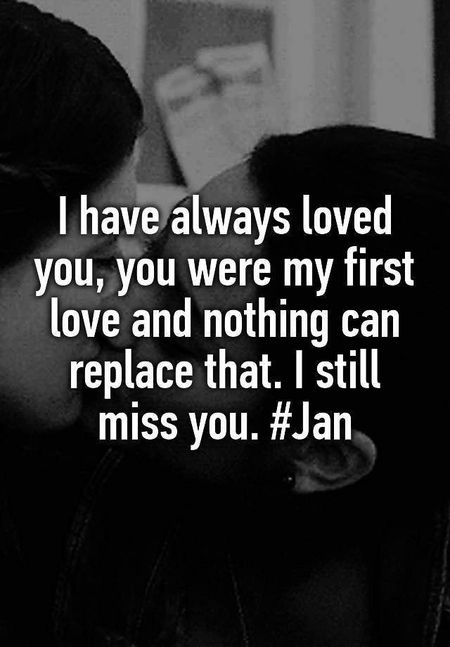 i-have-always-loved-you-you-were-my-first-love-and-nothing-can-replace