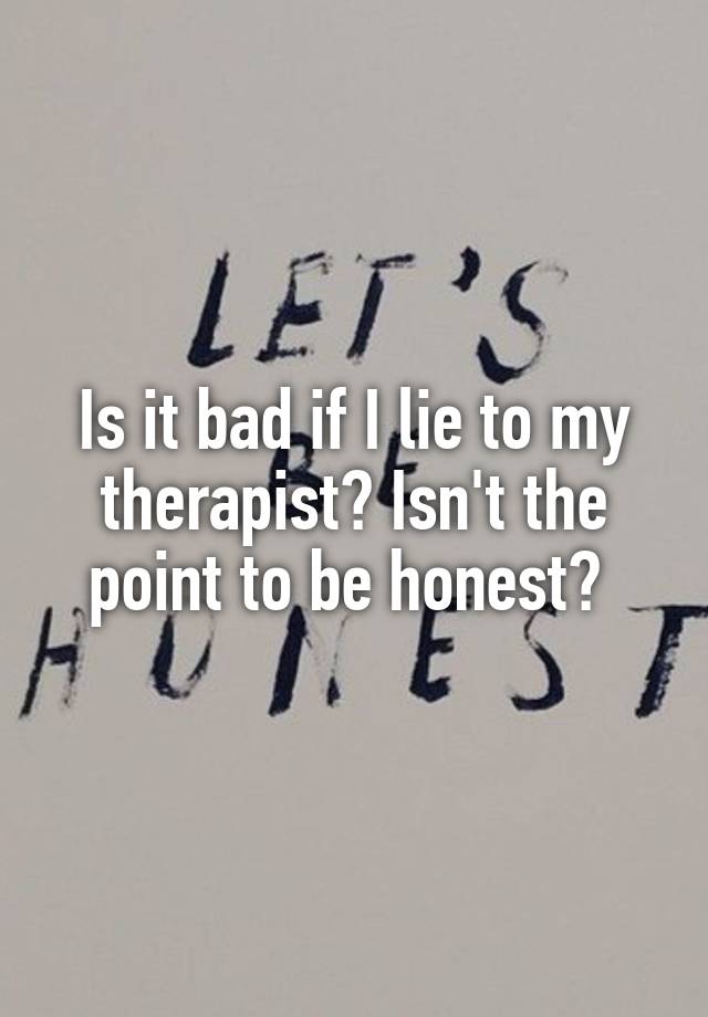 is-it-bad-if-i-lie-to-my-therapist-isn-t-the-point-to-be-honest