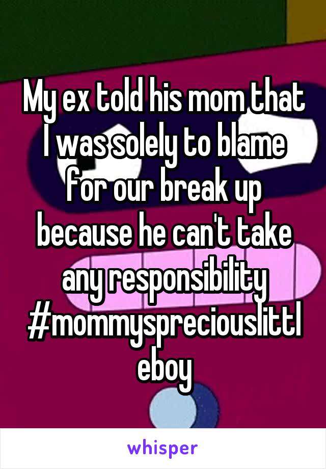 My ex told his mom that I was solely to blame for our break up because he can't take any responsibility #mommyspreciouslittleboy