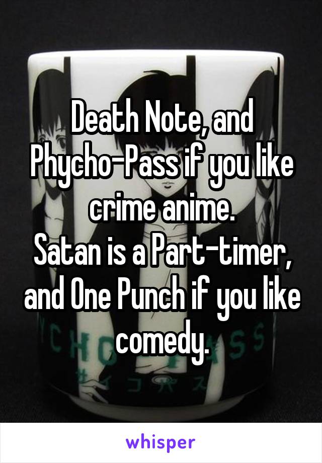 Death Note, and Phycho-Pass if you like crime anime.
Satan is a Part-timer, and One Punch if you like comedy.