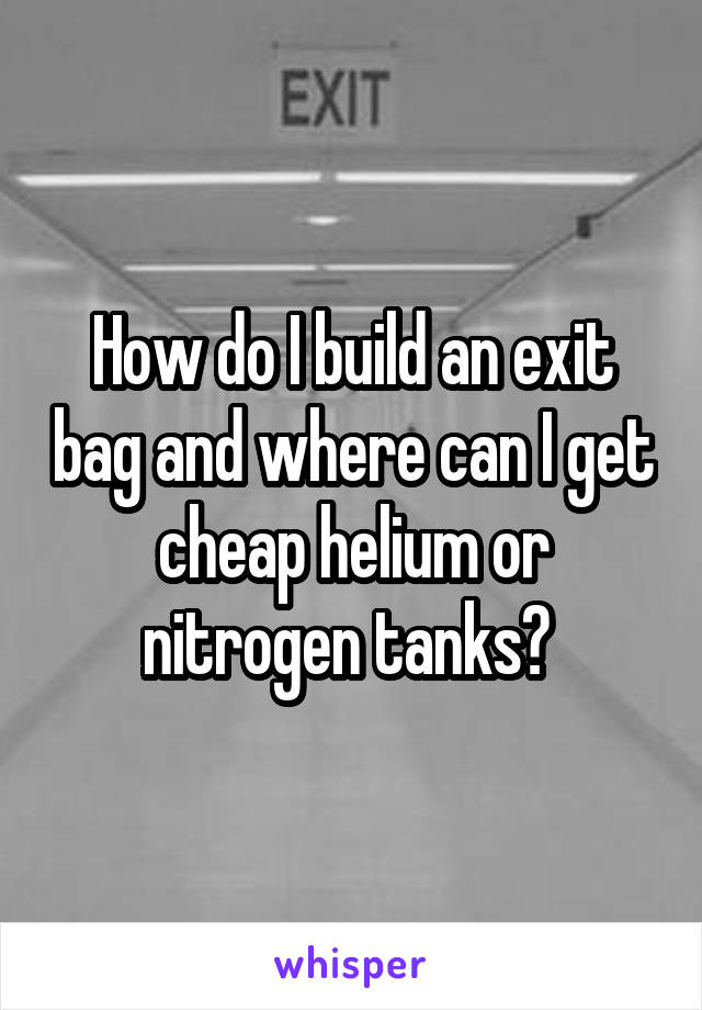 How do I build an exit bag and where can I get cheap helium or nitrogen tanks? 