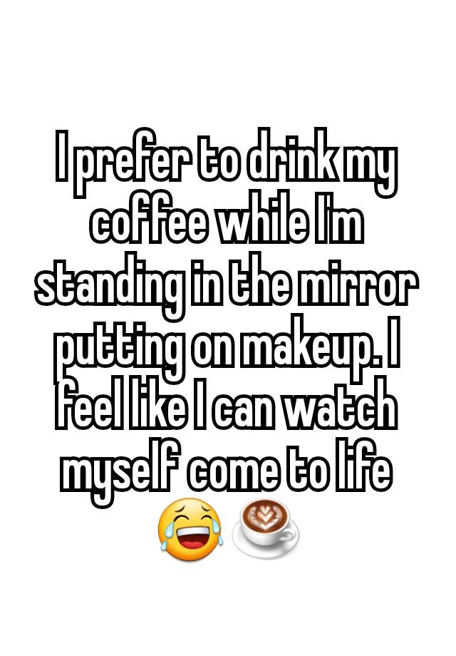 i-prefer-to-drink-my-coffee-while-i-m-standing-in-the-mirror-putting-on