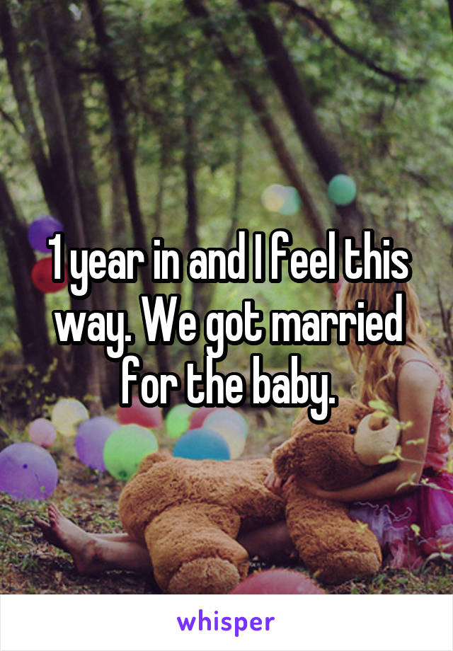 1 year in and I feel this way. We got married for the baby.