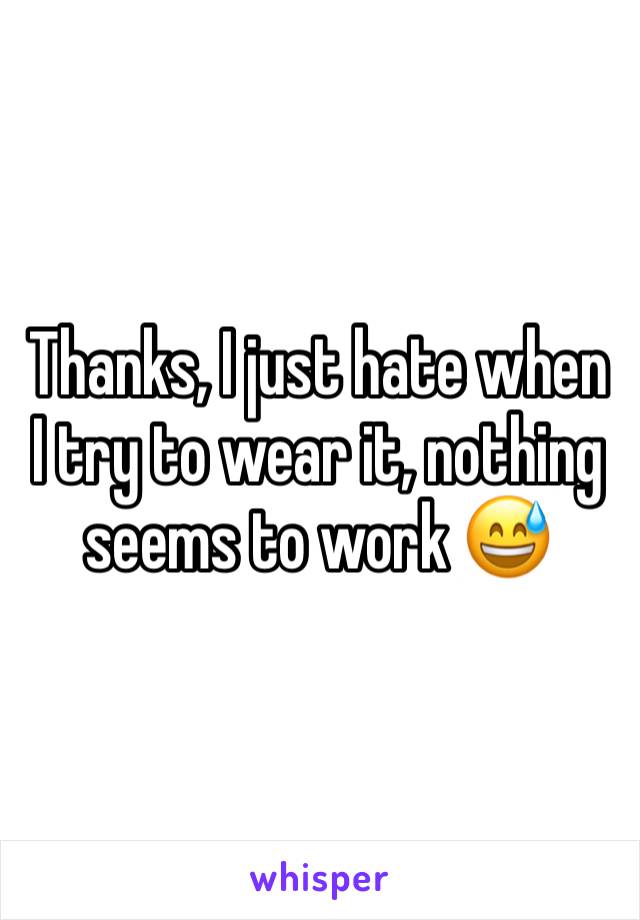 Thanks, I just hate when I try to wear it, nothing seems to work 😅