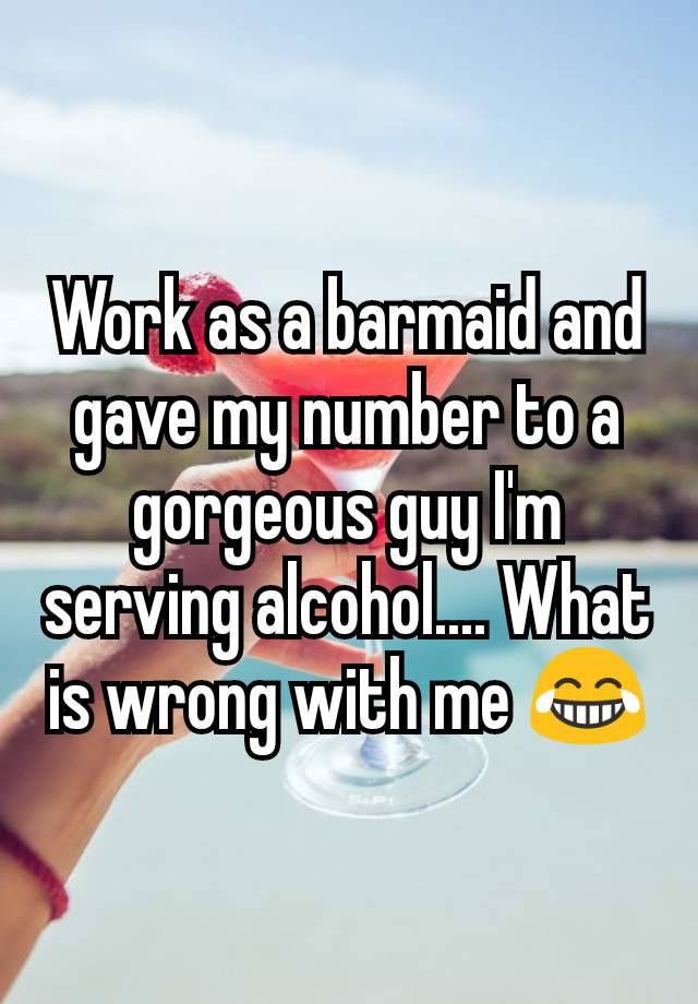 Work As A Barmaid And Gave My Number To A Gorgeous Guy I M Serving Alcohol What Is Wrong