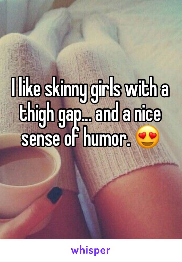 I like skinny girls with a thigh gap... and a nice sense of humor. 😍