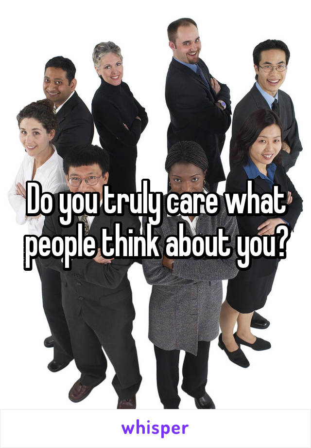 Do you truly care what people think about you?