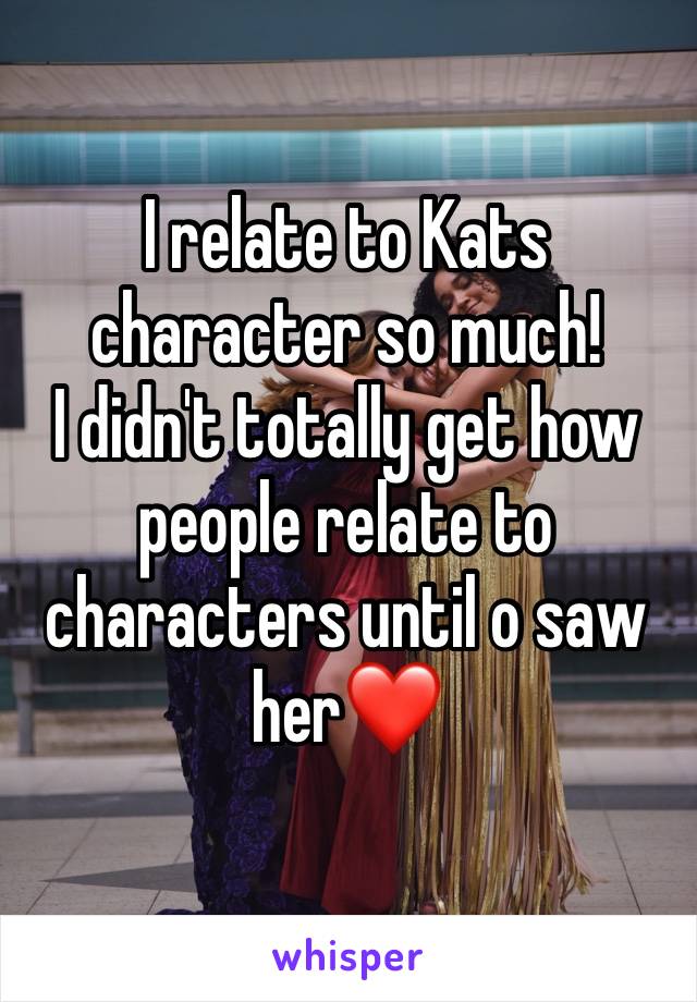 I relate to Kats character so much!
I didn't totally get how people relate to characters until o saw her❤️