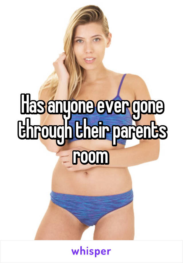 Has anyone ever gone through their parents room 