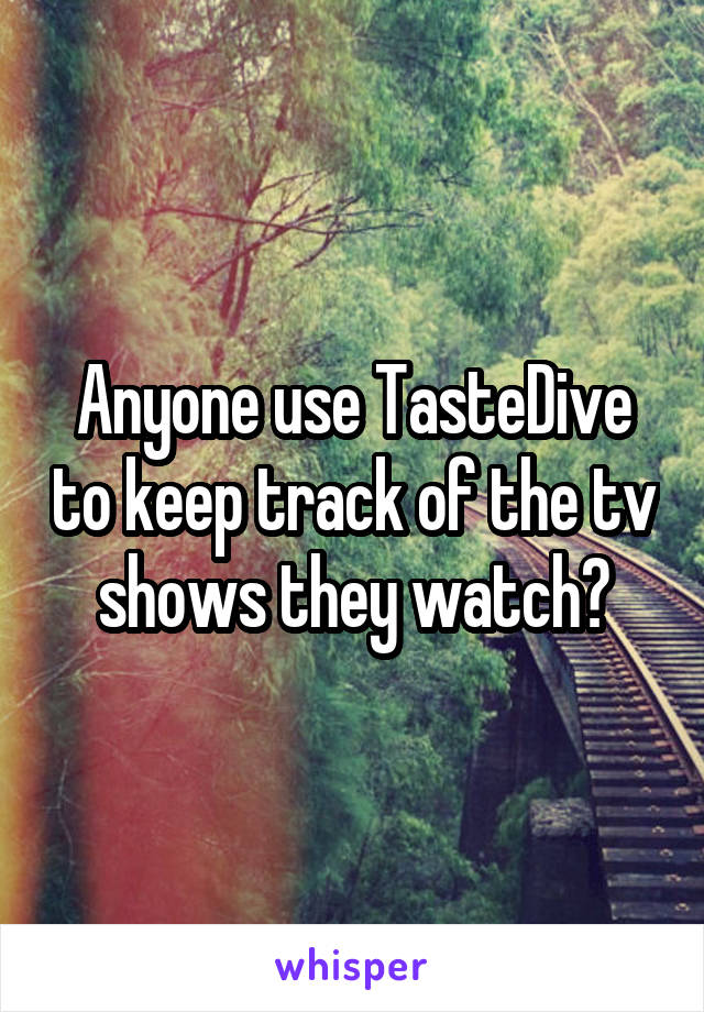 Anyone use TasteDive to keep track of the tv shows they watch?